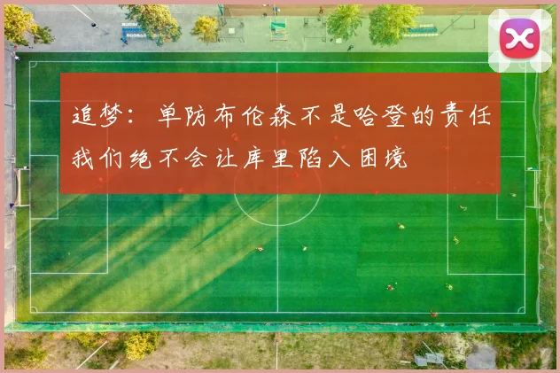 追梦：单防布伦森不是哈登的责任我们绝不会让库里陷入困境