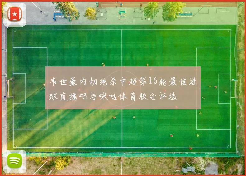 韦世豪内切绝杀中超第16轮最佳进球直播吧与咪咕体育联合评选