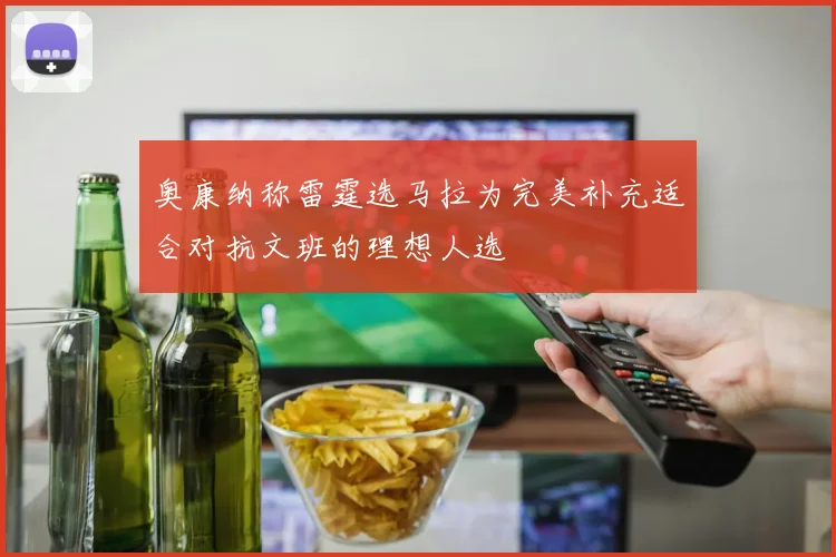 奥康纳称雷霆选马拉为完美补充适合对抗文班的理想人选