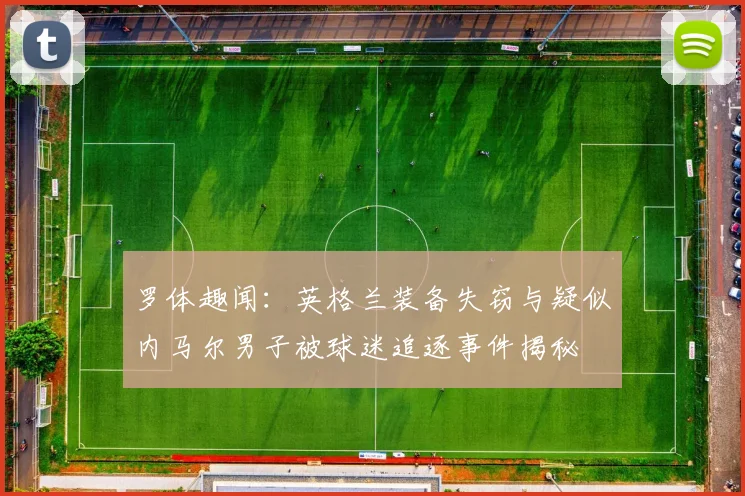 罗体趣闻：英格兰装备失窃与疑似内马尔男子被球迷追逐事件揭秘