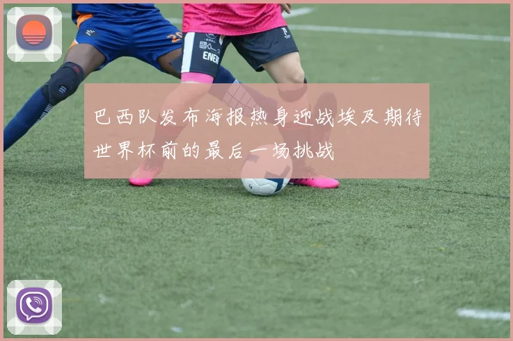 巴西队发布海报热身迎战埃及期待世界杯前的最后一场挑战