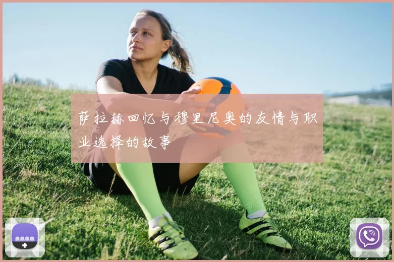 萨拉赫回忆与穆里尼奥的友情与职业选择的故事