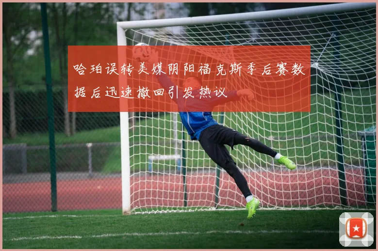 哈珀误转美媒阴阳福克斯季后赛数据后迅速撤回引发热议