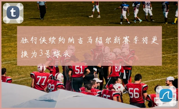 独行侠续约纳吉马绍尔新赛季将更换为3号球衣