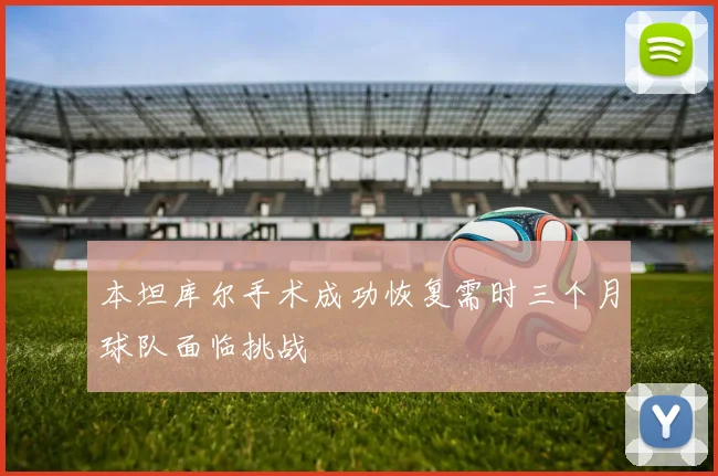 本坦库尔手术成功恢复需时三个月球队面临挑战