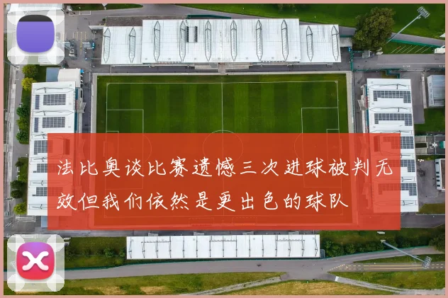 法比奥谈比赛遗憾三次进球被判无效但我们依然是更出色的球队