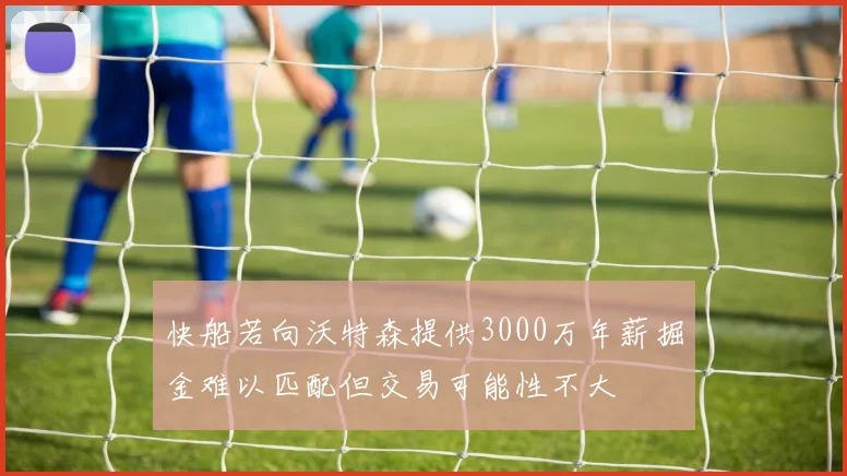 快船若向沃特森提供3000万年薪掘金难以匹配但交易可能性不大